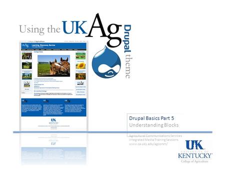 Drupal Basics Part 5 Understanding Blocks Using the theme Agricultural Communications Services Integrated Media Training Sessions www.ca.uky.edu/agcomm/