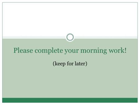 Please complete your morning work! (keep for later)