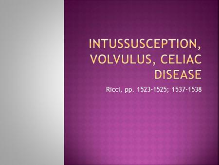 Ricci, pp. 1523-1525; 1537-1538.  Telescoping of bowel into itself  Usually occurs as a complication of another bowel disorder  Occurs more often in.