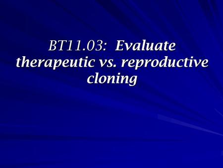 BT11.03: Evaluate therapeutic vs. reproductive cloning