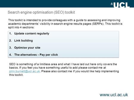 Www.ucl.ac.uk Search engine optimisation (SEO) toolkit This toolkit is intended to provide colleagues with a guide to assessing and improving academic.