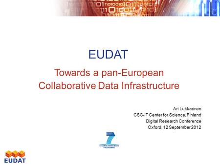 EUDAT Towards a pan-European Collaborative Data Infrastructure Ari Lukkarinen CSC-IT Center for Science, Finland Digital Research Conference Oxford, 12.