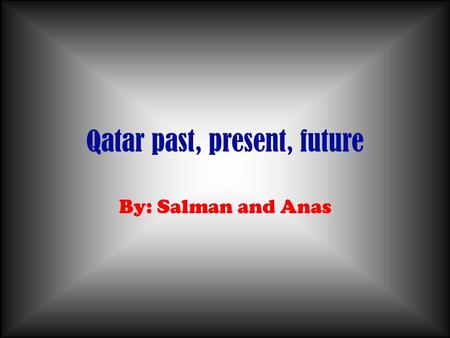 Qatar past, present, future By: Salman and Anas. Table of Contents Past Present Future Pics Ending ceremonie!!!