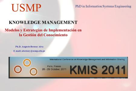 1 USMP PhD in Information Systems Engineering KNOWLEDGE MANAGEMENT Modelos y Estrategias de Implementación en la Gestión del Conocimiento Ph.D. Augusto.