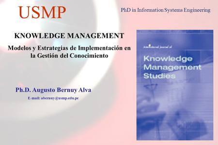 1 USMP PhD in Information Systems Engineering KNOWLEDGE MANAGEMENT Modelos y Estrategias de Implementación en la Gestión del Conocimiento Ph.D. Augusto.