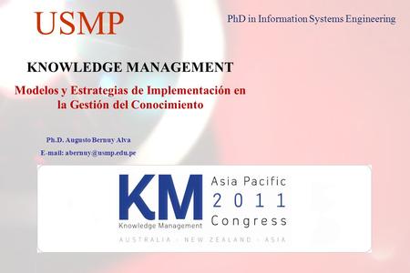 1 USMP PhD in Information Systems Engineering KNOWLEDGE MANAGEMENT Modelos y Estrategias de Implementación en la Gestión del Conocimiento Ph.D. Augusto.