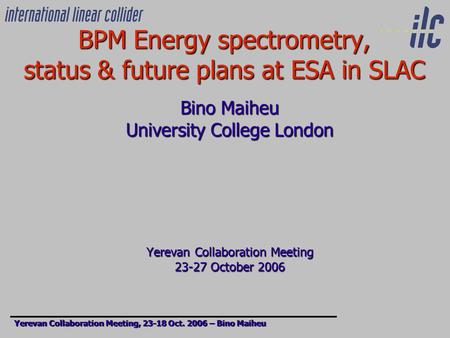 BPM Energy spectrometry, status & future plans at ESA in SLAC Bino Maiheu University College London Yerevan Collaboration Meeting 23-27 October 2006 Yerevan.