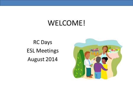 WELCOME! RC Days ESL Meetings August 2014. Sign in to TodaysMeet Go to https://todaysmeet.com/RCDays2014.