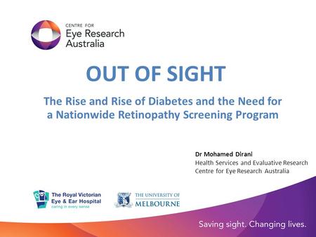 OUT OF SIGHT The Rise and Rise of Diabetes and the Need for a Nationwide Retinopathy Screening Program Dr Mohamed Dirani Health Services and Evaluative.