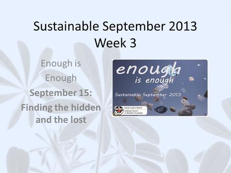 Sustainable September 2013 Week 3 Enough is Enough September 15: Finding the hidden and the lost.