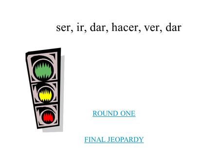 Ser, ir, dar, hacer, ver, dar ROUND ONE FINAL JEOPARDY.