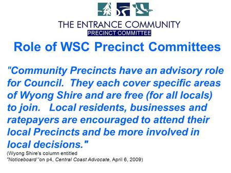 Community Precincts have an advisory role for Council. They each cover specific areas of Wyong Shire and are free (for all locals) to join. Local residents,