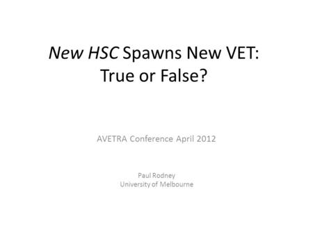 New HSC Spawns New VET: True or False? AVETRA Conference April 2012 Paul Rodney University of Melbourne.