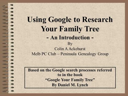 Based on the Google search processes referred to in the book “Google Your Family Tree” By Daniel M. Lynch Using Google to Research Your Family Tree - An.