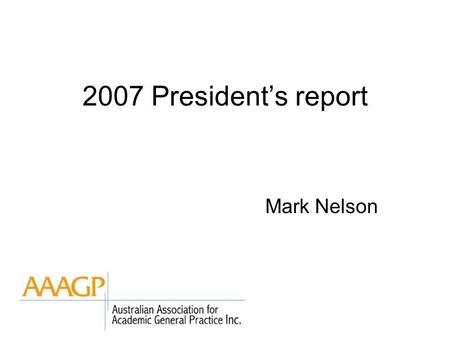 2007 President’s report Mark Nelson. Incoming address last AGM NZ membership Practice based research networks Increase in subs to fiscally underwrite.