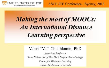 ASCILITE Conference, Sydney, 2013 Making the most of MOOCs: An International Distance Learning perspective Valeri “Val” Chukhlomin, PhD Associate Professor.