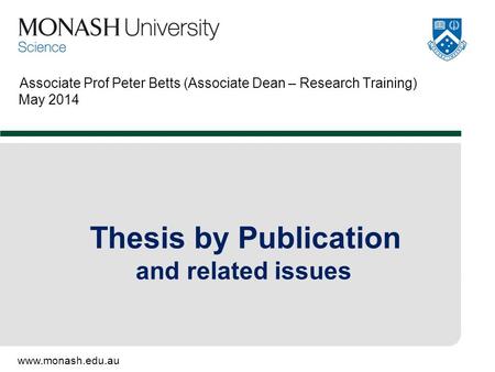 Www.monash.edu.au Associate Prof Peter Betts (Associate Dean – Research Training) May 2014 Thesis by Publication and related issues.