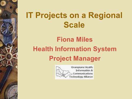 IT Projects on a Regional Scale Fiona Miles Health Information System Project Manager.