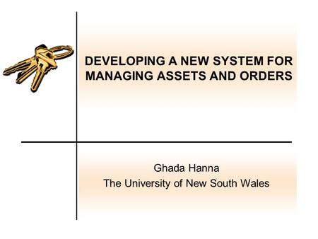 DEVELOPING A NEW SYSTEM FOR MANAGING ASSETS AND ORDERS Ghada Hanna The University of New South Wales.