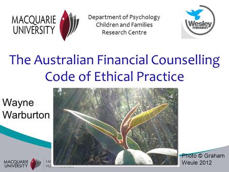 The Australian Financial Counselling Code of Ethical Practice Department of Psychology Children and Families Research Centre Wayne Warburton Photo © Graham.