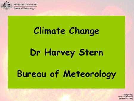 Climate Change Dr Harvey Stern Bureau of Meteorology Background: Wikimedia Commons (NASA PIA03149)