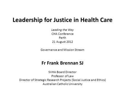 Leadership for Justice in Health Care Leading the Way CHA Conference Perth 21 August 2012 Governance and Mission Stream Fr Frank Brennan SJ SVHA Board.