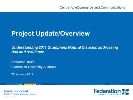 Centre for eCommerce and Communications Project Update/Overview Understanding 2011 Grampians Natural Disaster, addressing risk and resilience Research.