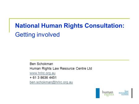 National Human Rights Consultation: Getting involved Ben Schokman Human Rights Law Resource Centre Ltd  + 61 3 8636 4451