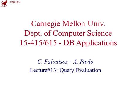 CMU SCS Carnegie Mellon Univ. Dept. of Computer Science 15-415/615 - DB Applications C. Faloutsos – A. Pavlo Lecture#13: Query Evaluation.