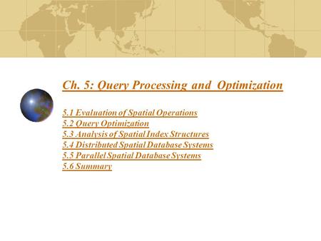 Ch. 5: Query Processing and Optimization 5.1 Evaluation of Spatial Operations 5.2 Query Optimization 5.3 Analysis of Spatial Index Structures 5.4 Distributed.