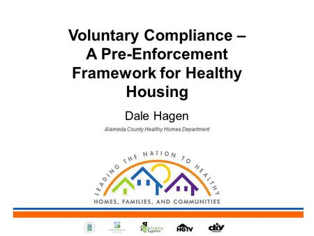 Voluntary Compliance – A Pre-Enforcement Framework for Healthy Housing Dale Hagen Alameda County Healthy Homes Department.