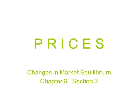 P R I C E S Changes in Market Equilibrium Chapter 6 Section 2.