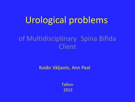 Urological problems of Multidisciplinary Spina Bifida Client Kuido Väljaots, Ann Paal Tallinn 2013.