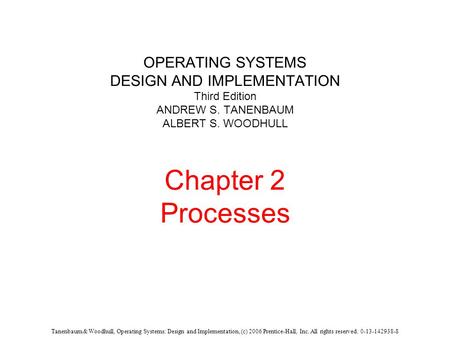 Tanenbaum & Woodhull, Operating Systems: Design and Implementation, (c) 2006 Prentice-Hall, Inc. All rights reserved. 0-13-142938-8 OPERATING SYSTEMS DESIGN.