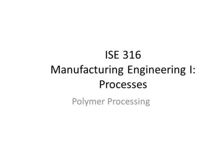 ISE 316 Manufacturing Engineering I: Processes