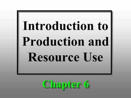 Introduction to Production and Resource Use Chapter 6.