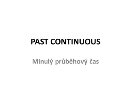 PAST CONTINUOUS Minulý průběhový čas. FORM in general + be + …ing verb „to BE“ present participle.