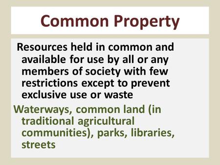 Common Property Resources held in common and available for use by all or any members of society with few restrictions except to prevent exclusive use or.