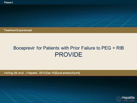 Hepatitis web study Hepatitis web study Boceprevir for Patients with Prior Failure to PEG + RIB PROVIDE Phase 3 Treatment Experienced Vierling JM, et al.