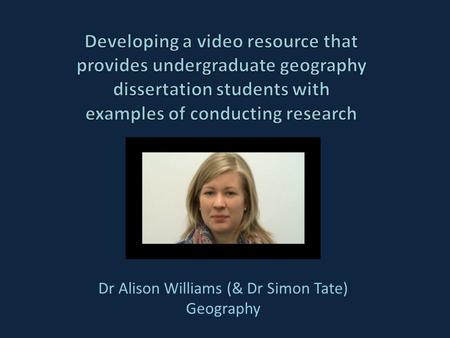 Dr Alison Williams (& Dr Simon Tate) Geography. Outline The Geography dissertation process The problem Solutions to date and issues with these Further.