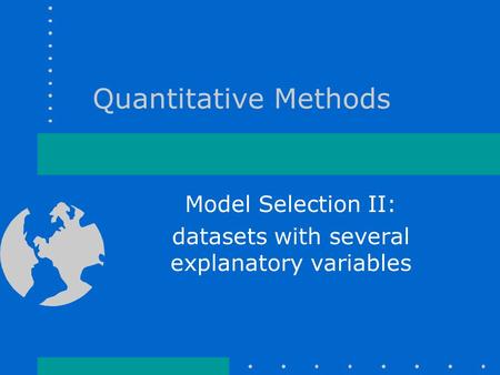 Quantitative Methods Model Selection II: datasets with several explanatory variables.