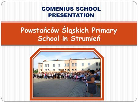 COMENIUS SCHOOL PRESENTATION Powstańców Śląskich Primary School in Strumień.