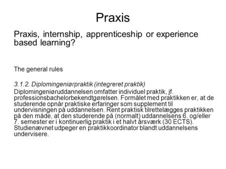 Praxis Praxis, internship, apprenticeship or experience based learning? The general rules 3.1.2. Diplomingeniørpraktik (integreret praktik) Diplomingeniøruddannelsen.