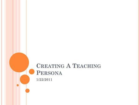 C REATING A T EACHING P ERSONA 1/22/2011. R EFLECTION What are your biggest concerns about teaching? What was your least favorite class/teacher and.