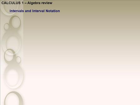 CALCULUS 1 – Algebra review Intervals and Interval Notation.