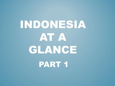 PART 1 INDONESIA AT A GLANCE. Halo, Apa kabar? *18.307 ISLANDS * 5 MAIN ISLANDS : KALIMANTAN, SULAWESI, SUMATRA, JAVA, IRIAN JAYA.