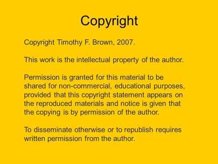 Copyright Copyright Timothy F. Brown, 2007. This work is the intellectual property of the author. Permission is granted for this material to be shared.