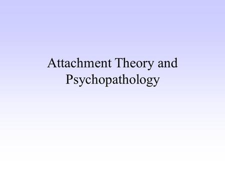 Attachment Theory and Psychopathology. What is Attachment? Enduring emotional tie Internal working model Secure base for exploration Foundation for future.