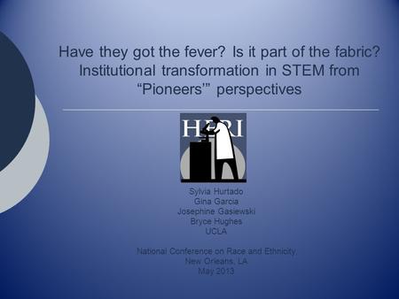 Have they got the fever? Is it part of the fabric? Institutional transformation in STEM from “Pioneers’” perspectives Sylvia Hurtado Gina Garcia Josephine.