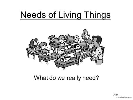 Needs of Living Things What do we really need?. Needs of Living Things Can you remember the things that we really need to survive?